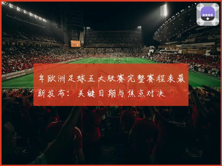 年欧洲足球五大联赛完整赛程表最新发布：关键日期与焦点对决