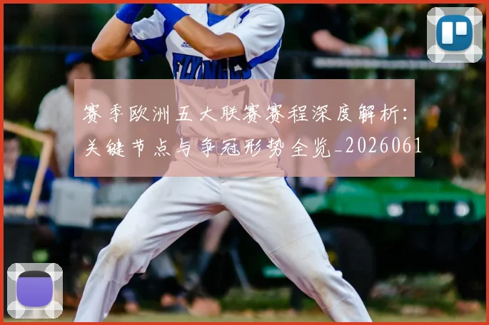 赛季欧洲五大联赛赛程深度解析：关键节点与争冠形势全览_20260614134134
