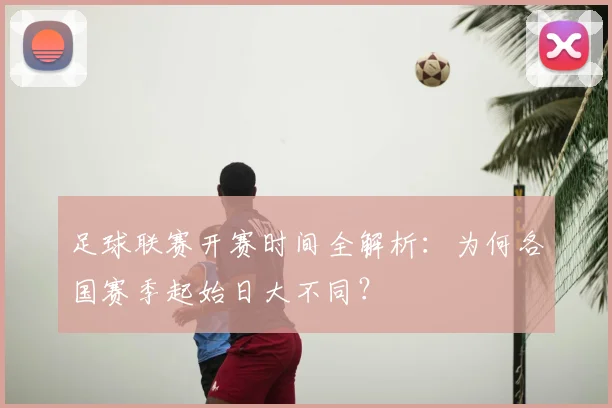 足球联赛开赛时间全解析：为何各国赛季起始日大不同？