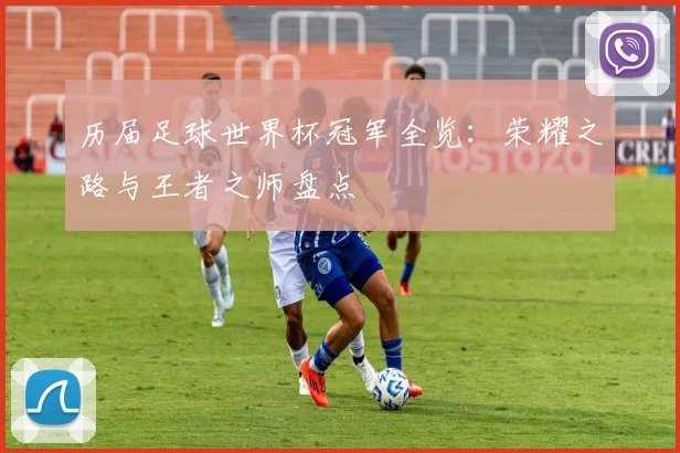 历届足球世界杯冠军全览：荣耀之路与王者之师盘点