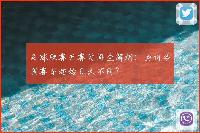 足球联赛开赛时间全解析：为何各国赛季起始日大不同？