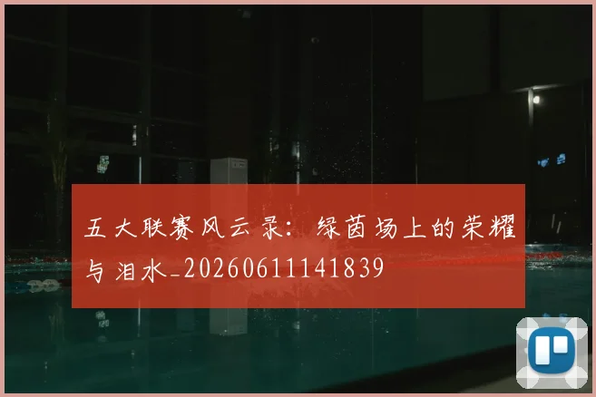 五大联赛风云录：绿茵场上的荣耀与泪水_20260611141839
