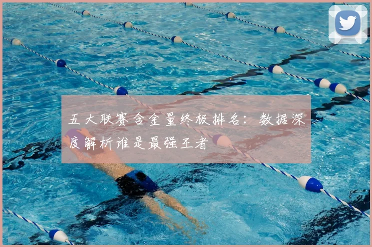 五大联赛含金量终极排名：数据深度解析谁是最强王者