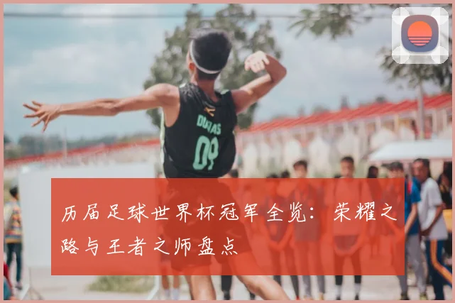 历届足球世界杯冠军全览:荣耀之路与王者之师盘点