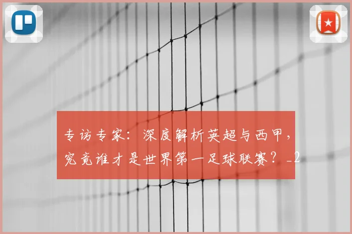 专访专家：深度解析英超与西甲，究竟谁才是世界第一足球联赛？_20260608195312