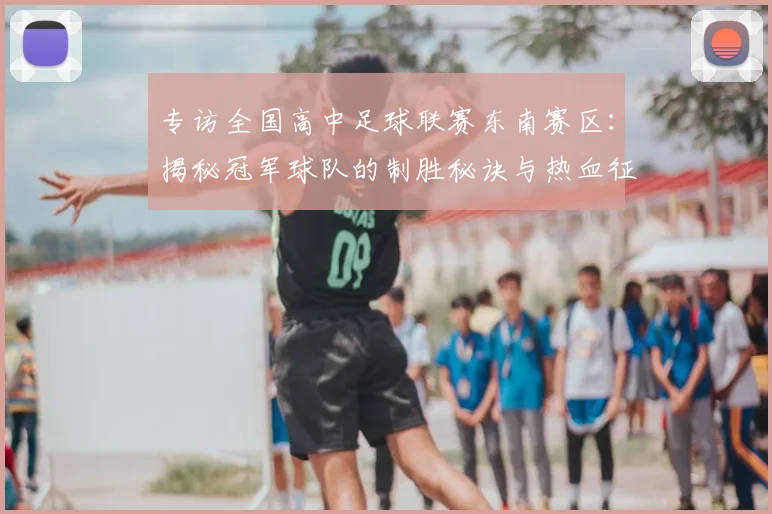 专访全国高中足球联赛东南赛区：揭秘冠军球队的制胜秘诀与热血征程