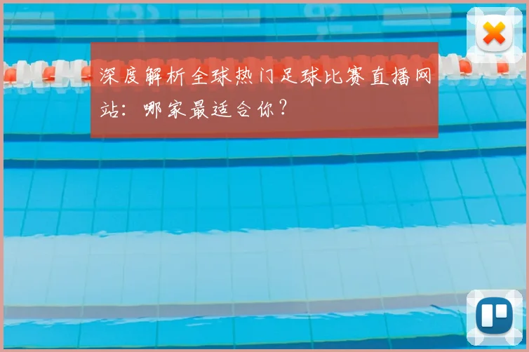 深度解析全球热门足球比赛直播网站：哪家最适合你？