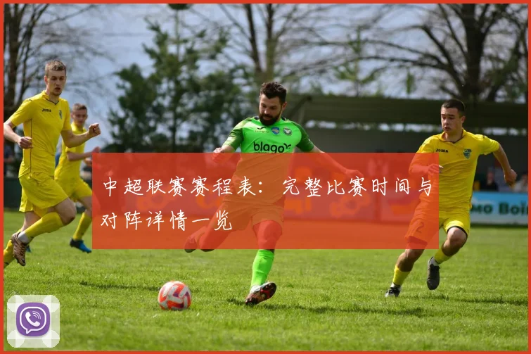中超联赛赛程表:完整比赛时间与对阵详情一览